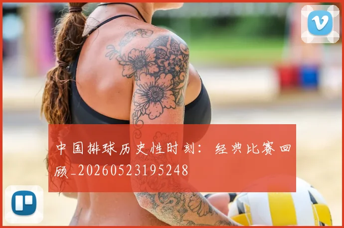 中国排球历史性时刻：经典比赛回顾_20260523195248