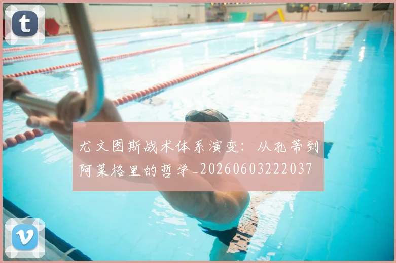 尤文图斯战术体系演变：从孔蒂到阿莱格里的哲学_20260603222037
