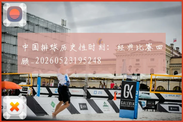 中国排球历史性时刻:经典比赛回顾_20260523195248
