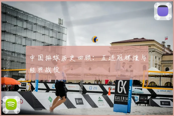 中国排球历史回顾：五连冠辉煌与经典战役
