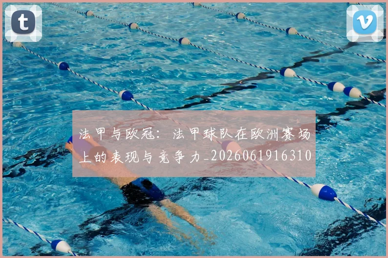 法甲与欧冠：法甲球队在欧洲赛场上的表现与竞争力_20260619163108_20260707153015