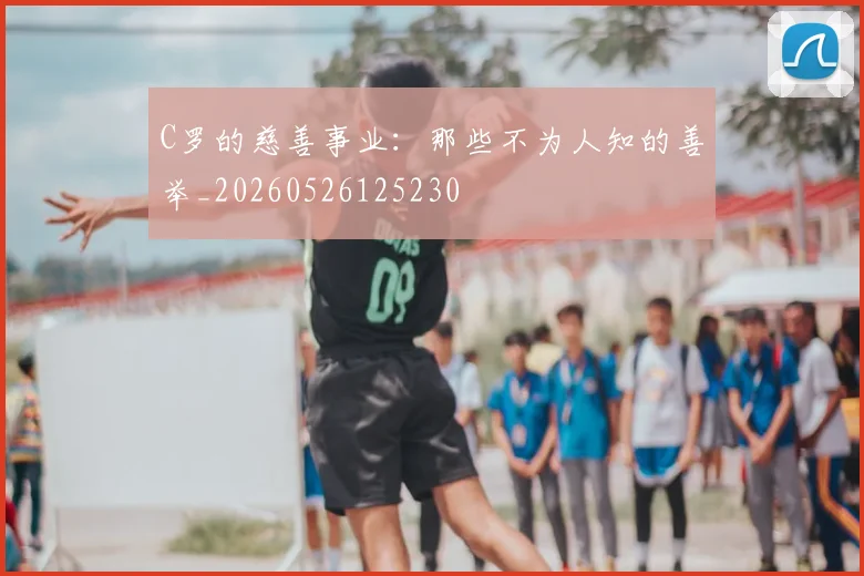C罗的慈善事业:那些不为人知的善举_20260526125230