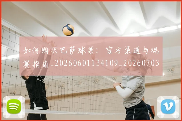 如何购买巴萨球票:官方渠道与观赛指南_20260601134109_20260703231003_20260720183908
