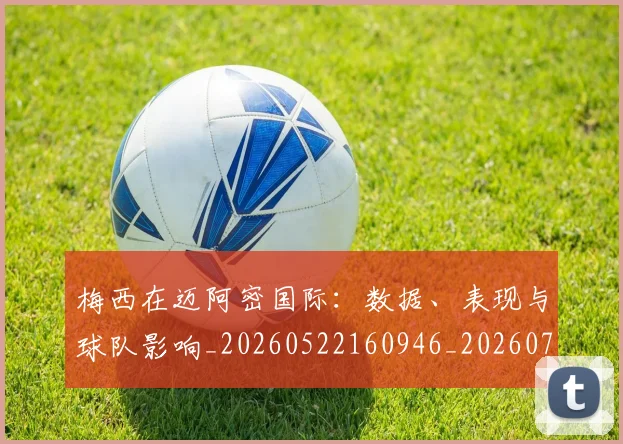 梅西在迈阿密国际：数据、表现与球队影响_20260522160946_20260707023126