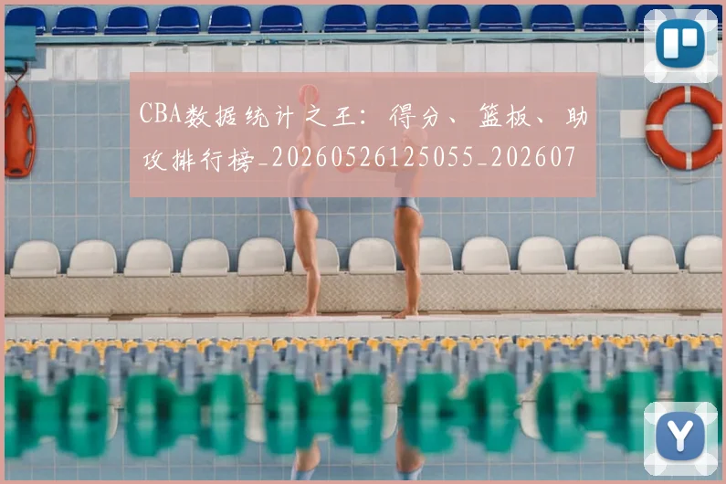 CBA数据统计之王：得分、篮板、助攻排行榜_20260526125055_20260712045158