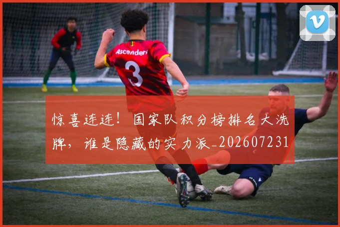 惊喜连连！国家队积分榜排名大洗牌，谁是隐藏的实力派_20260723172753