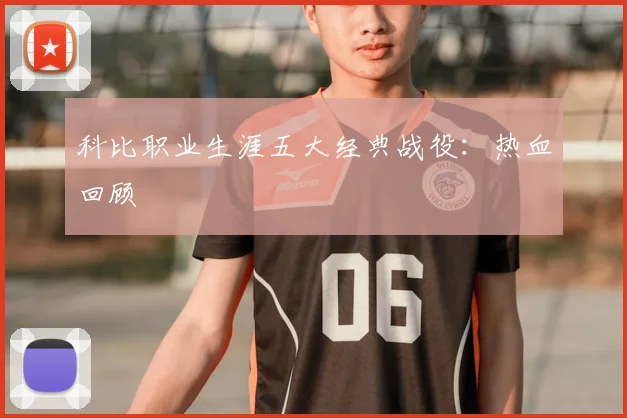 科比职业生涯五大经典战役:热血回顾