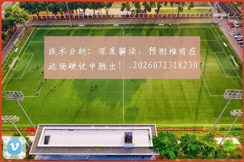 技术分析：深度解读，预测谁将在这场硬仗中胜出！_20260723182300