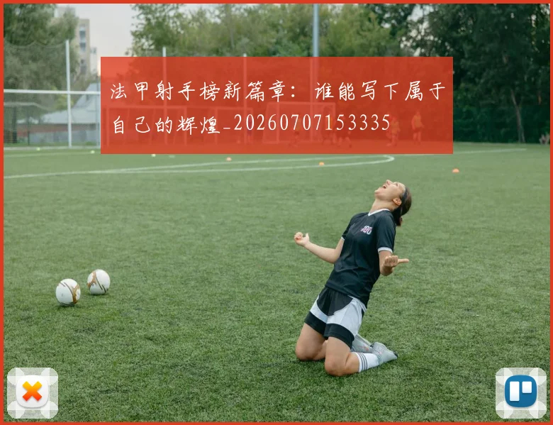 法甲射手榜新篇章:谁能写下属于自己的辉煌_20260707153335