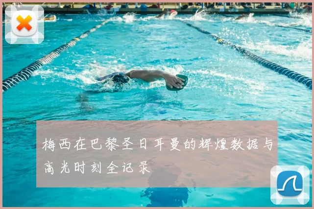 梅西在巴黎圣日耳曼的辉煌数据与高光时刻全记录