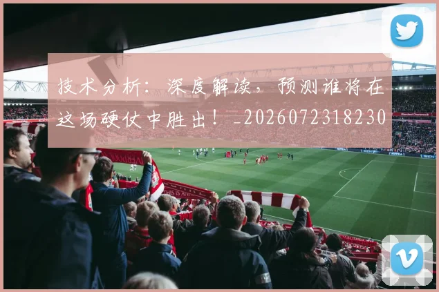 技术分析：深度解读，预测谁将在这场硬仗中胜出！_20260723182300
