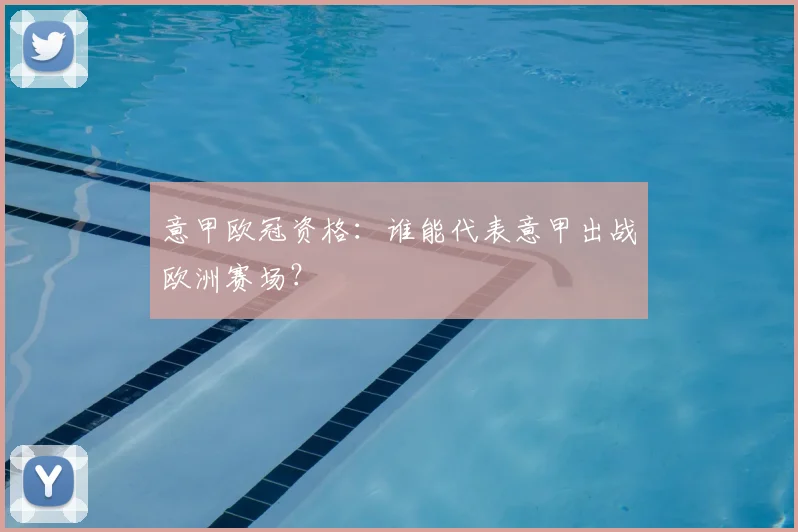 意甲欧冠资格:谁能代表意甲出战欧洲赛场?