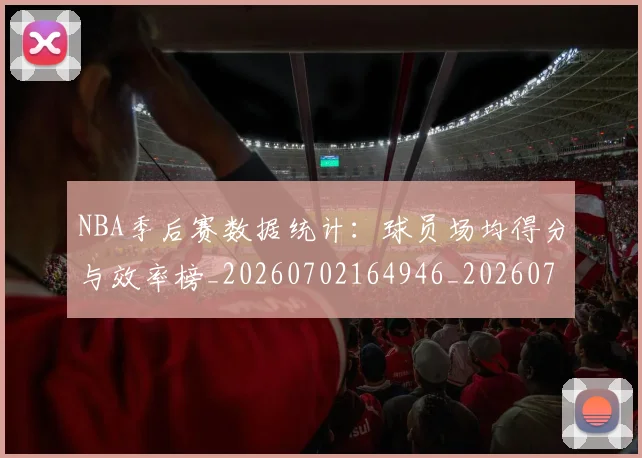 NBA季后赛数据统计：球员场均得分与效率榜_20260702164946_20260714211715