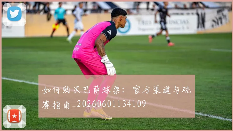 如何购买巴萨球票：官方渠道与观赛指南_20260601134109