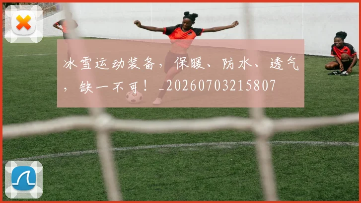 冰雪运动装备，保暖、防水、透气，缺一不可！_20260703215807