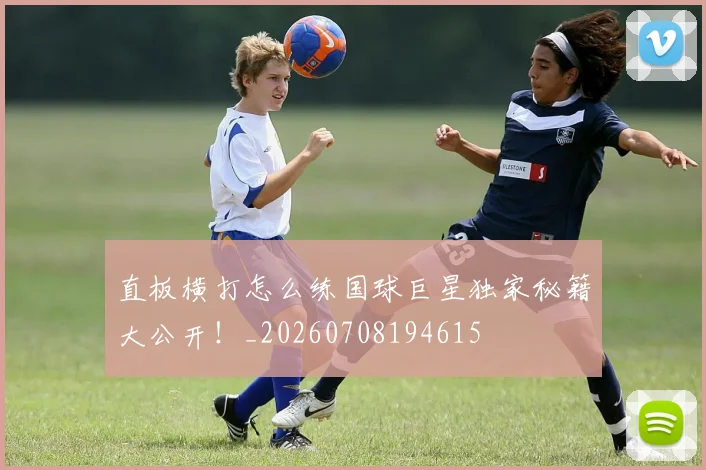 直板横打怎么练国球巨星独家秘籍大公开!_20260708194615