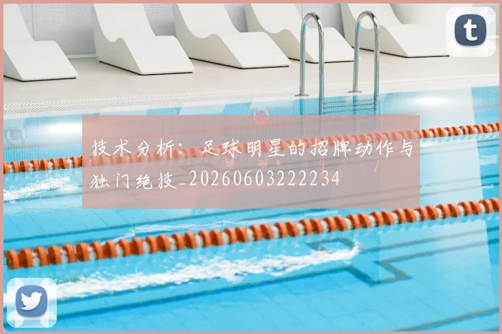 技术分析：足球明星的招牌动作与独门绝技_20260603222234