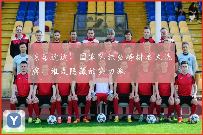 惊喜连连！国家队积分榜排名大洗牌，谁是隐藏的实力派