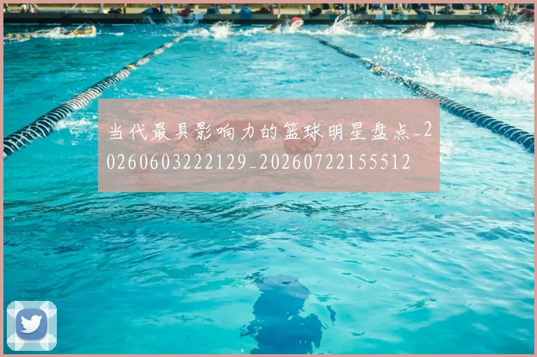 当代最具影响力的篮球明星盘点_20260603222129_20260722155512