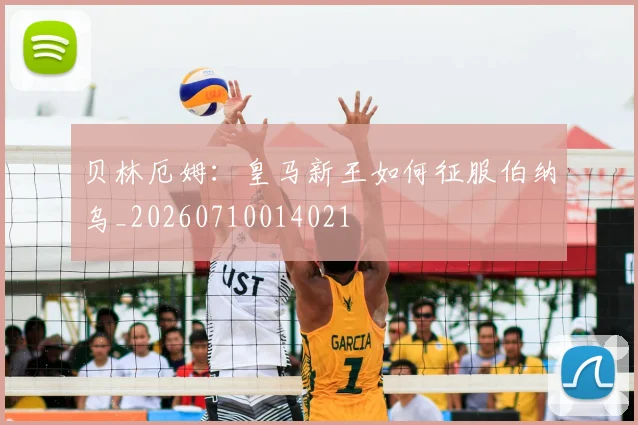 贝林厄姆：皇马新王如何征服伯纳乌_20260710014021