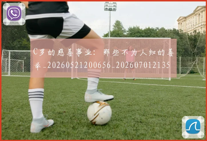 C罗的慈善事业：那些不为人知的善举_20260521200656_20260701213500