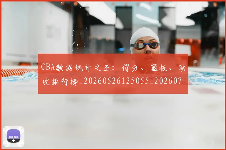 CBA数据统计之王：得分、篮板、助攻排行榜_20260526125055_20260701210919