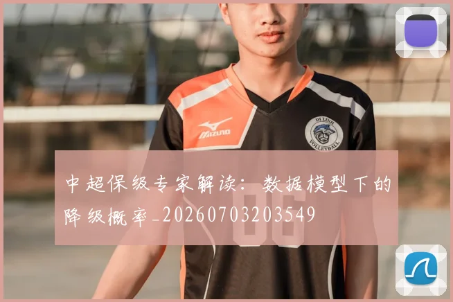 中超保级专家解读:数据模型下的降级概率_20260703203549