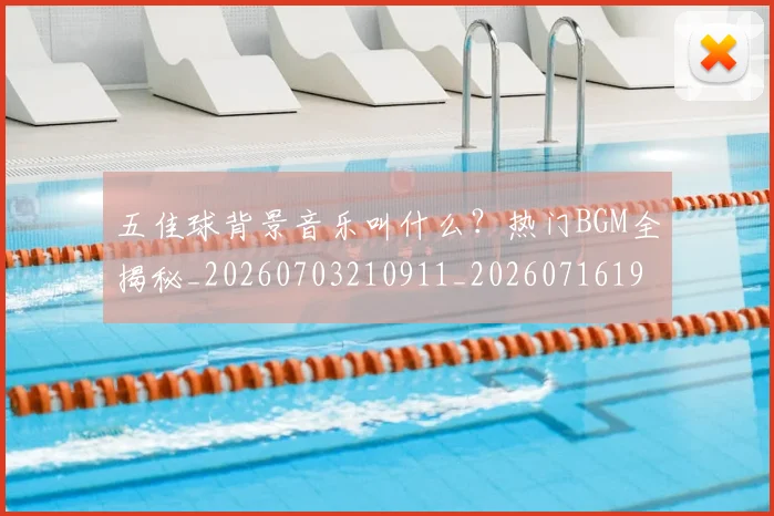 五佳球背景音乐叫什么？热门BGM全揭秘_20260703210911_20260716193022
