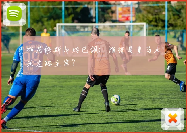 维尼修斯与姆巴佩:谁将是皇马未来左路主宰?