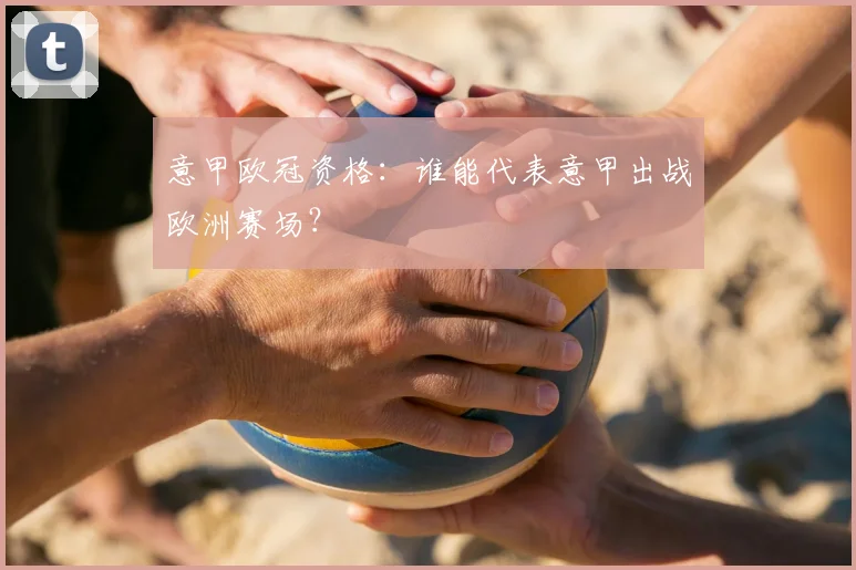 意甲欧冠资格：谁能代表意甲出战欧洲赛场？