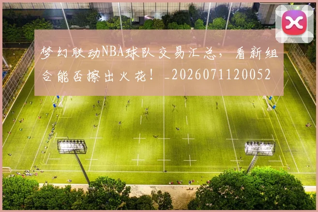梦幻联动NBA球队交易汇总，看新组合能否擦出火花！_20260711200521