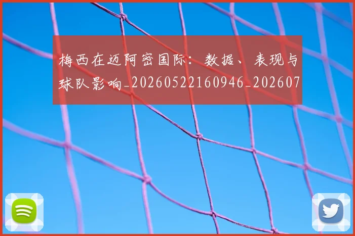 梅西在迈阿密国际:数据、表现与球队影响_20260522160946_20260707023126