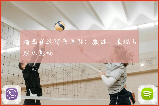 梅西在迈阿密国际：数据、表现与球队影响