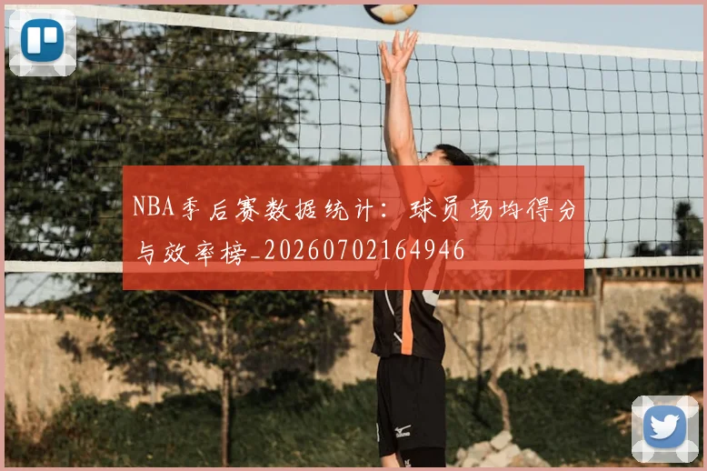 NBA季后赛数据统计：球员场均得分与效率榜_20260702164946