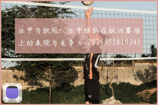法甲与欧冠：法甲球队在欧洲赛场上的表现与竞争力_20260528193414_20260801171213