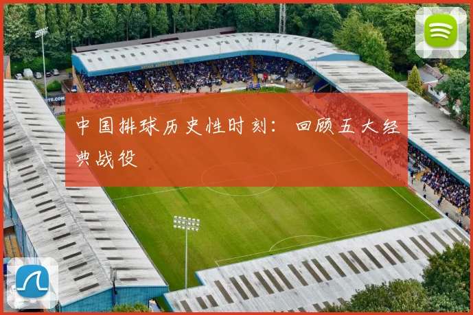 中国排球历史性时刻：回顾五大经典战役