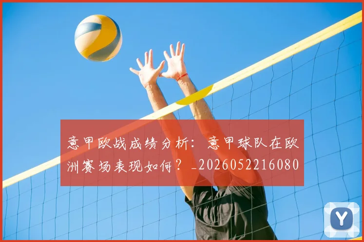 意甲欧战成绩分析：意甲球队在欧洲赛场表现如何？_20260522160809